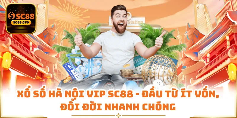 Xổ Số Hà Nội Vip SC88 - Đầu Từ Ít Vốn, Đổi Đời Nhanh Chóng